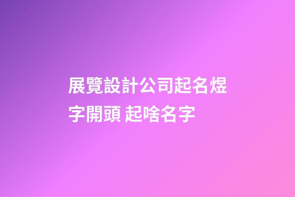 展覽設計公司起名煜字開頭 起啥名字-第1張-公司起名-玄機派